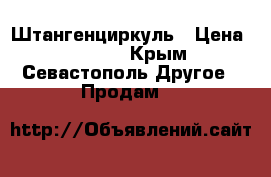 Штангенциркуль › Цена ­ 1 000 - Крым, Севастополь Другое » Продам   